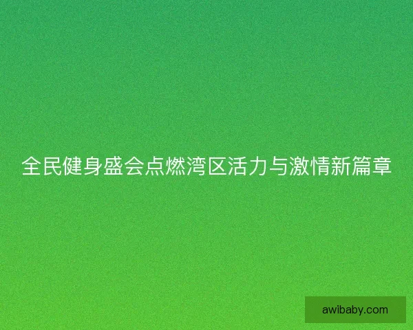 全民健身盛会点燃湾区活力与激情新篇章