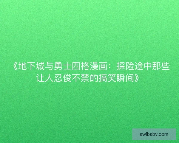 《地下城与勇士四格漫画：探险途中那些让人忍俊不禁的搞笑瞬间》