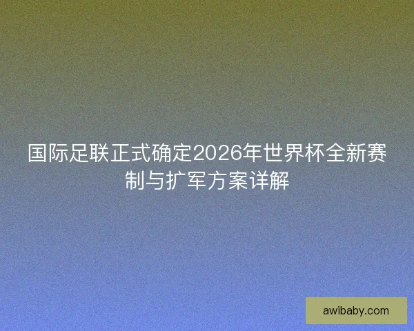 国际足联正式确定2026年世界杯全新赛制与扩军方案详解 国际足联正式确定2026年世界杯全新赛制与扩军方案详解