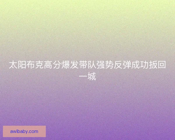 太阳布克高分爆发带队强势反弹成功扳回一城 太阳布克高分爆发带队强势反弹成功扳回一城