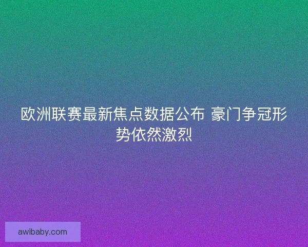欧洲联赛最新焦点数据公布 豪门争冠形势依然激烈 欧洲联赛最新焦点数据公布 豪门争冠形势依然激烈
