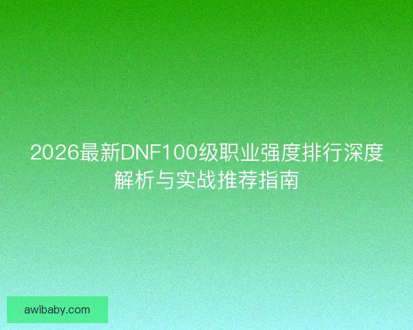 2026最新DNF100级职业强度排行深度解析与实战推荐指南