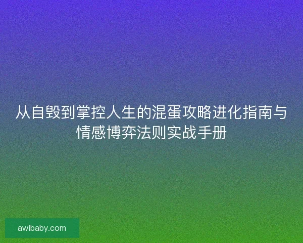 从自毁到掌控人生的混蛋攻略进化指南与情感博弈法则实战手册