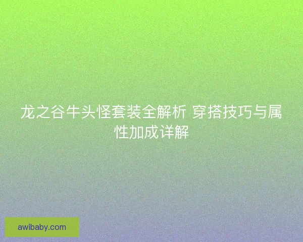 龙之谷牛头怪套装全解析 穿搭技巧与属性加成详解 龙之谷牛头怪套装全解析 穿搭技巧与属性加成详解