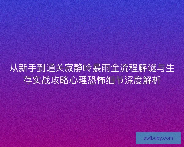从新手到通关寂静岭暴雨全流程解谜与生存实战攻略心理恐怖细节深度解析 从新手到通关寂静岭暴雨全流程解谜与生存实战攻略心理恐怖细节深度解析