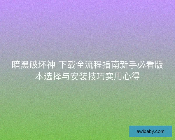 暗黑破坏神 下载全流程指南新手必看版本选择与安装技巧实用心得