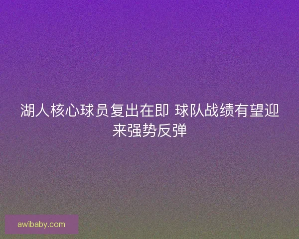 湖人核心球员复出在即 球队战绩有望迎来强势反弹
